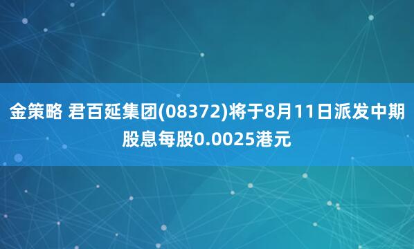 金策略 君百延集团(08372)将于8月11日派发中期股息每股0.0025港元