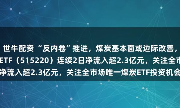 世牛配资 “反内卷”推进，煤炭基本面或边际改善，资金积极布局，煤炭ETF（515220）连续2日净流入超2.3亿元，关注全市场唯一煤炭ETF投资机会