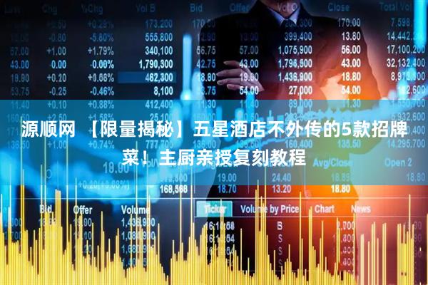 源顺网 【限量揭秘】五星酒店不外传的5款招牌菜！主厨亲授复刻教程