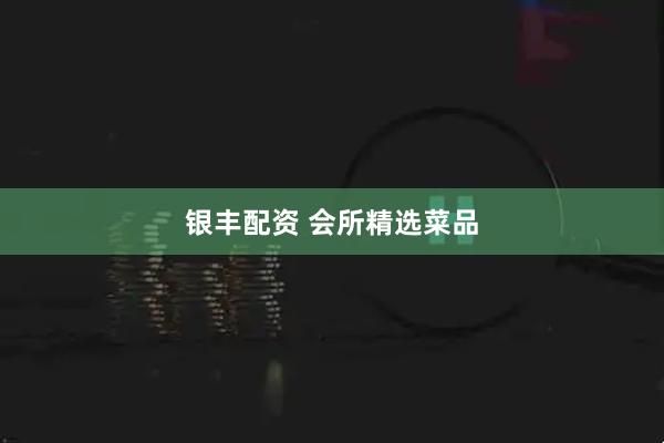 银丰配资 会所精选菜品