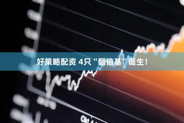 好策略配资 4只“翻倍基”诞生！