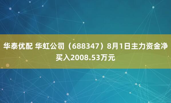 华泰优配 华虹公司（688347）8月1日主力资金净买入2008.53万元
