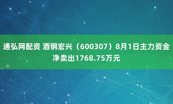 通弘网配资 酒钢宏兴（600307）8月1日主力资金净卖出1768.75万元