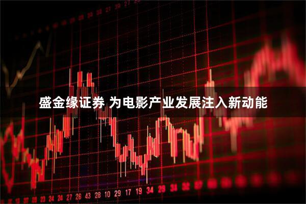 盛金缘证券 为电影产业发展注入新动能