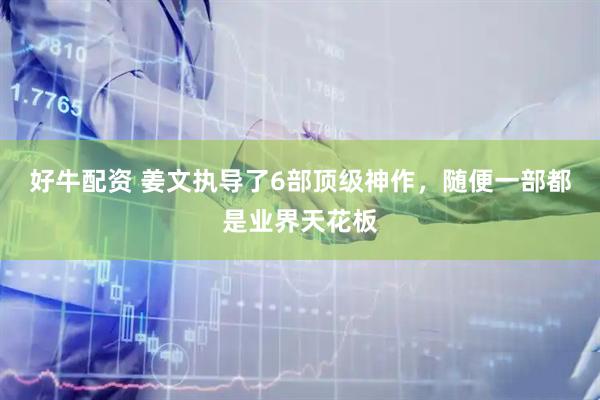 好牛配资 姜文执导了6部顶级神作，随便一部都是业界天花板