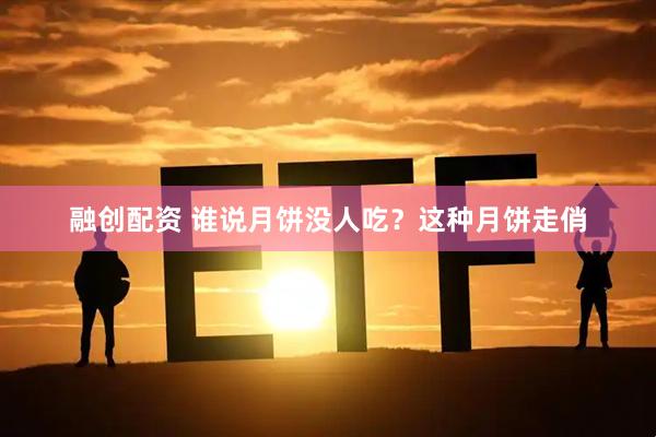融创配资 谁说月饼没人吃？这种月饼走俏