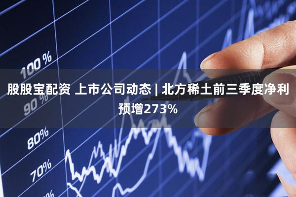 股股宝配资 上市公司动态 | 北方稀土前三季度净利预增273%