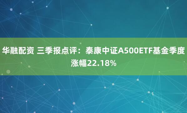 华融配资 三季报点评:泰康中证A500ETF基金季度涨幅22.18%