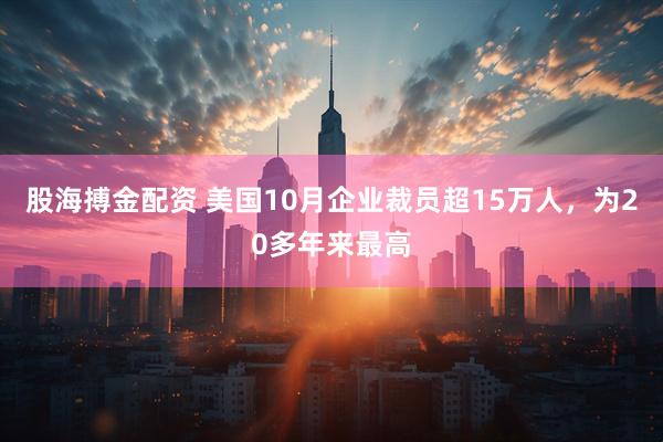 股海搏金配资 美国10月企业裁员超15万人，为20多年来最高