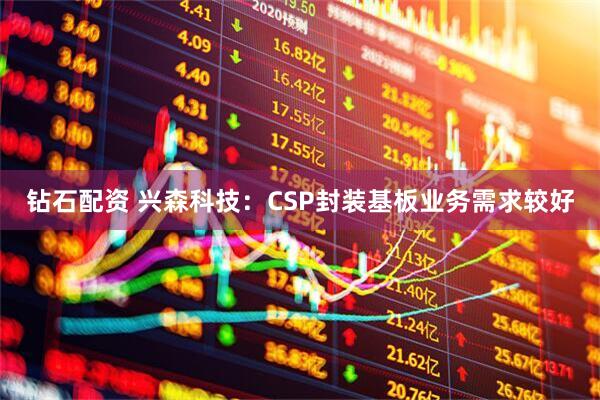 钻石配资 兴森科技：CSP封装基板业务需求较好