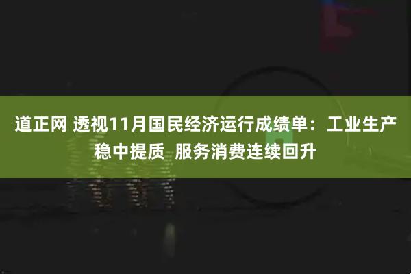 道正网 透视11月国民经济运行成绩单：工业生产稳中提质  服务消费连续回升