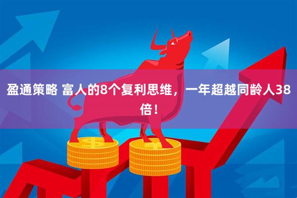 盈通策略 富人的8个复利思维，一年超越同龄人38倍！